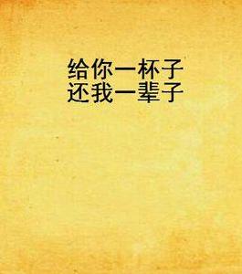 給你一杯子還我一輩子 給你一杯子還我一輩子