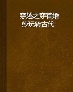 穿越之穿著婚紗玩轉古代 穿越之穿著婚紗玩轉古代