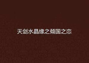 天劍水晶緣之傾國之戀 天劍水晶緣之傾國之戀