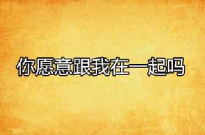 你願意跟我在一起嗎 你願意跟我在一起嗎