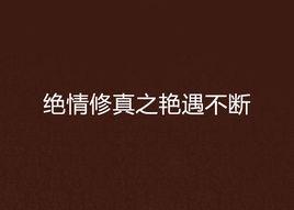 絕情修真之艷遇不斷 絕情修真之艷遇不斷