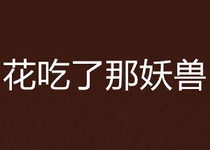 花吃了那妖獸 花吃了那妖獸