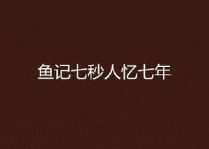 魚記七秒人憶七年 魚記七秒人憶七年