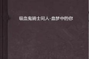 吸血鬼騎士同人-血夢中的你 吸血鬼騎士同人-血夢中的你