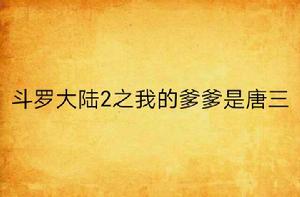 斗羅大陸2之我的爹爹是唐三 斗羅大陸2之我的爹爹是唐三