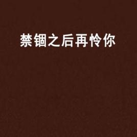 禁錮之後再憐你 禁錮之後再憐你