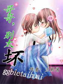 哥哥,別太壞 哥哥,別太壞