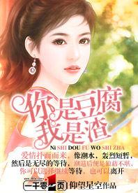 你是豆腐我是渣 你是豆腐我是渣