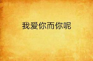 我愛你而你呢 我愛你而你呢