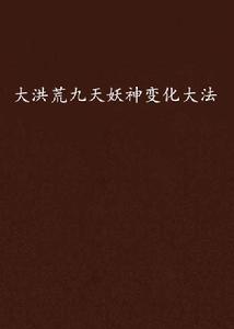 大洪荒九天妖神變化大法 大洪荒九天妖神變化大法