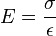 E = \frac {\sigma } {\epsilon}