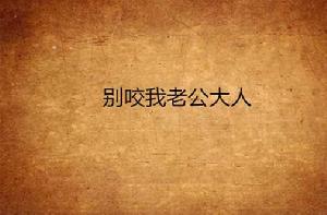 別咬我老公大人 別咬我老公大人