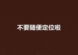 不要隨便定位啦 不要隨便定位啦