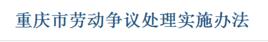 重慶市勞動爭議處理實施辦法 重慶市勞動爭議處理實施辦法