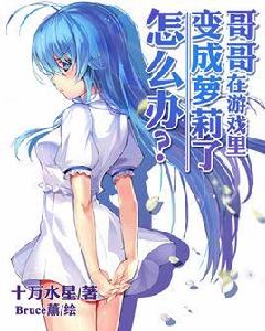 哥哥在遊戲裡變成蘿莉了,怎么辦 哥哥在遊戲裡變成蘿莉了,怎么辦