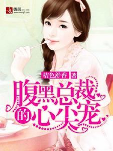 腹黑總裁的心尖寵 腹黑總裁的心尖寵