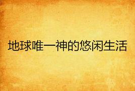 地球唯一神的悠閒生活 地球唯一神的悠閒生活