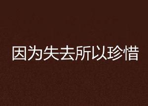 因為失去所以珍惜 因為失去所以珍惜