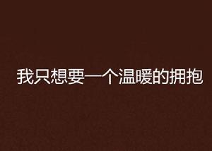 我只想要一個溫暖的擁抱 我只想要一個溫暖的擁抱