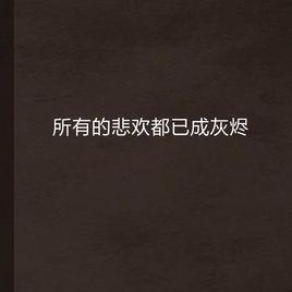 所有的悲歡都已成灰燼 所有的悲歡都已成灰燼