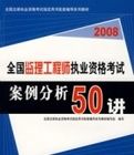 2008全國監理工程師執業資格考試案例分析50講 2008全國監理工程師執業資格考試案例分析50講