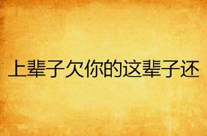 上輩子欠你的這輩子還 上輩子欠你的這輩子還