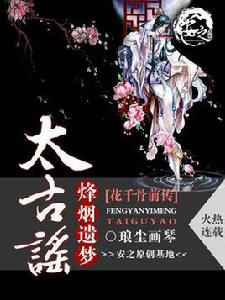 花千骨前傳烽煙遺夢太古謠 花千骨前傳烽煙遺夢太古謠