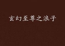 玄幻至尊之浪子 玄幻至尊之浪子