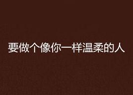 要做個像你一樣溫柔的人 要做個像你一樣溫柔的人