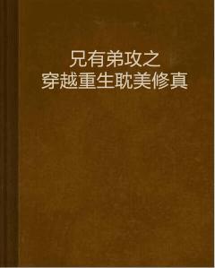 兄有弟攻之穿越重生耽美修真 兄有弟攻之穿越重生耽美修真