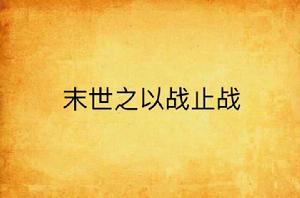 末世之以戰止戰 末世之以戰止戰