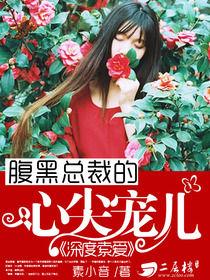 深度索愛:腹黑總裁的心尖寵兒 深度索愛:腹黑總裁的心尖寵兒