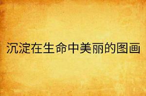 沉澱在生命中美麗的圖畫 沉澱在生命中美麗的圖畫