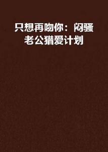 只想再吻你:悶騷老公獵愛計畫 只想再吻你:悶騷老公獵愛計畫