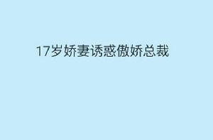 17歲嬌妻誘惑傲嬌總裁 17歲嬌妻誘惑傲嬌總裁
