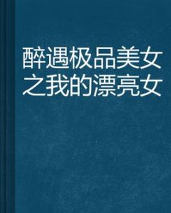 醉遇極品美女之我的漂亮女
