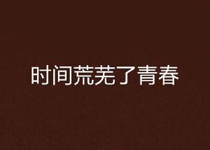 時間荒蕪了青春 時間荒蕪了青春