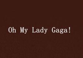 Oh My Lady Gaga! Oh My Lady Gaga!
