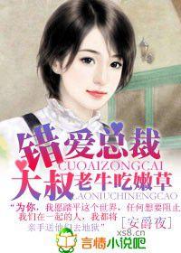 錯愛總裁大叔,老牛吃嫩草 錯愛總裁大叔,老牛吃嫩草