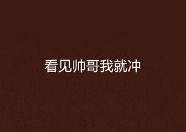 看見帥哥我就沖 看見帥哥我就沖