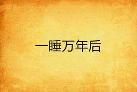 一睡萬年後 一睡萬年後