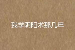 我學陰陽術那幾年 我學陰陽術那幾年