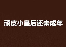 頑皮小皇后還未成年 頑皮小皇后還未成年
