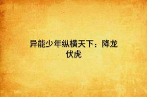 異能少年縱橫天下:降龍伏虎 異能少年縱橫天下:降龍伏虎