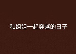和姐姐一起穿越的日子 和姐姐一起穿越的日子