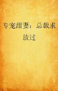 專寵甜妻:總裁求放過 專寵甜妻:總裁求放過