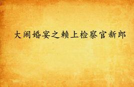 大鬧婚宴之賴上檢察官新郎 大鬧婚宴之賴上檢察官新郎