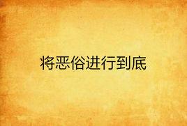 將惡俗進行到底 將惡俗進行到底