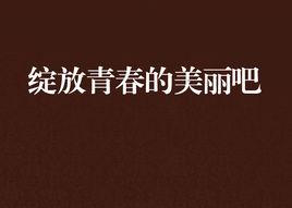 綻放青春的美麗吧 綻放青春的美麗吧