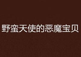 野蠻天使的惡魔寶貝 野蠻天使的惡魔寶貝